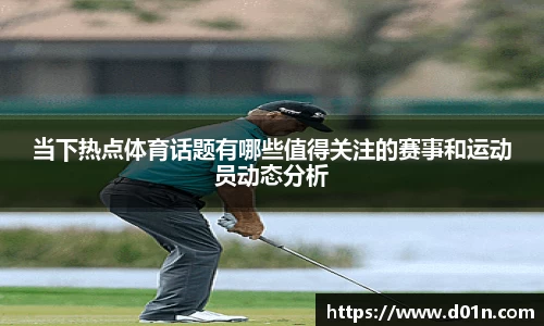 当下热点体育话题有哪些值得关注的赛事和运动员动态分析