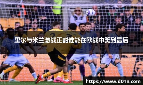 里尔与米兰激战正酣谁能在欧战中笑到最后